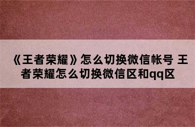 《王者荣耀》怎么切换微信帐号 王者荣耀怎么切换微信区和qq区